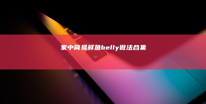 家中简易鲜鱼 belly 做法合集